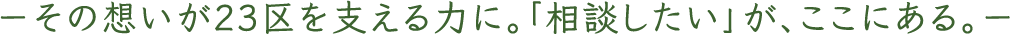 その想いが23区を支える力に。「相談したい」が、ここにある。